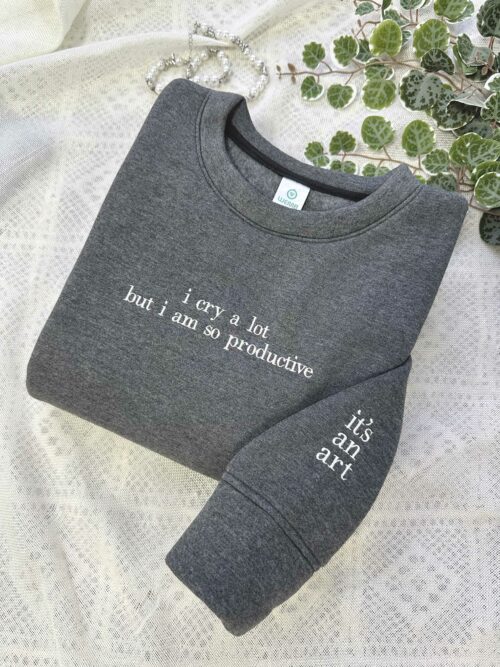 I cry a lot but I am so productive Embroidery Sweatshirt