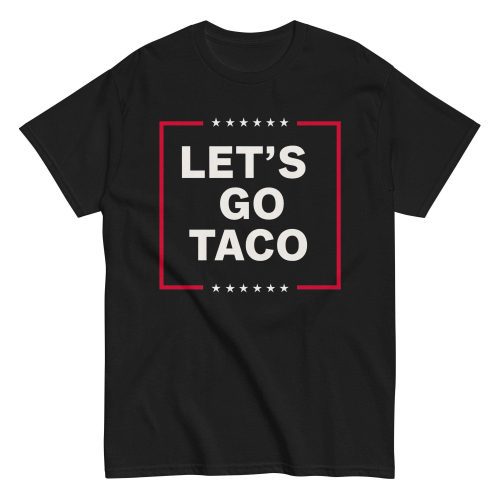Let’s Go Taco Shirt– Funny Anti Trump Shirt | Perfect Political Humor Gift